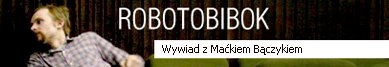 Robotobibok wywiad z Maćkiem Bączykiem