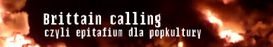  Brittain calling, czyli epitafium dla popkultury