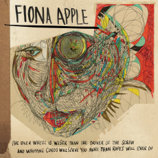 FIONA APPLE The Idler Wheel Is Wiser Than The Driver Of The Screw And Whipping Cords Will Serve You More Than Ropes Will Ever Do