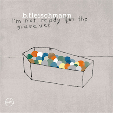 B. FLEISCHMANN I'm Not Ready For The Grave Yet