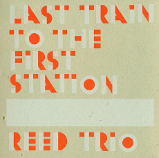 REED TRIO (Vandermark / Trzaska / Zimpel) Last Train to the First Station