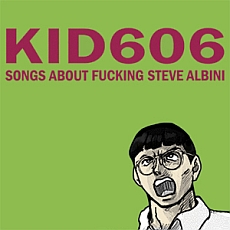 Kid 606  Songs About Fucking Steve Albini