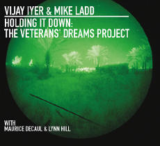 Vijay Iyer & Mike Ladd Holding It Down: The Veterans' Dreams Project