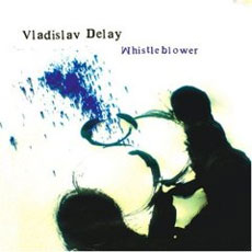 Vladislav Delay Whisteblower